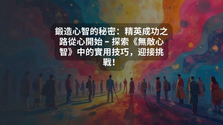 鍛造心智的秘密：精英成功之路從心開始 – 探索《無敵心智》中的實用技巧，迎接挑戰！