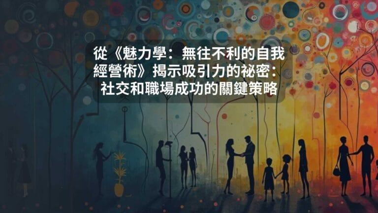 從《魅力學：無往不利的自我經營術》揭示吸引力的祕密：社交和職場成功的關鍵策略