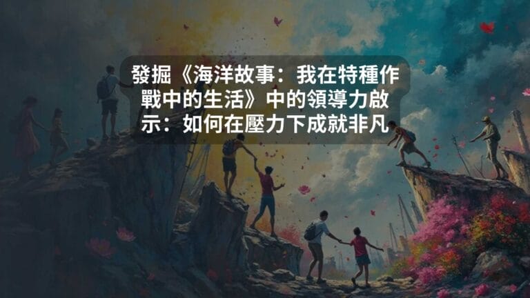 發掘《海洋故事：我在特種作戰中的生活》中的領導力啟示：如何在壓力下成就非凡