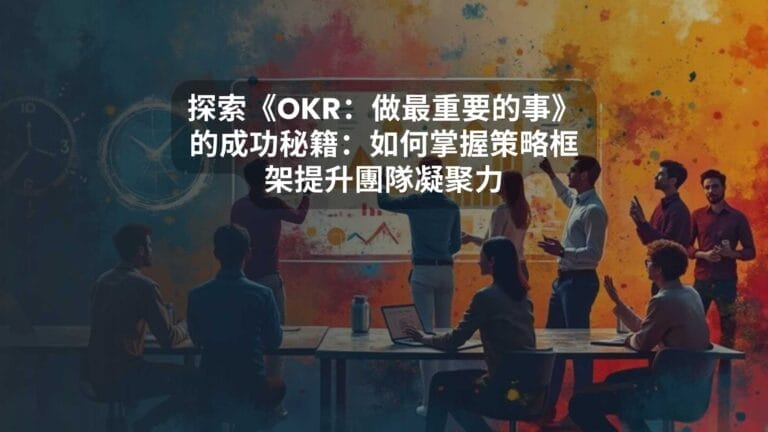 探索《OKR：做最重要的事》的成功秘籍：如何掌握策略框架提升團隊凝聚力